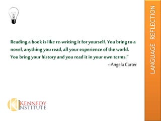 Reading a book is like re-writing it for yourself. You bring to a
novel, anything you read, all your experience of the world.
You bring your history and youread it in your own terms.”
--AngelaCarter
LANGUAGEREFLECTION
 