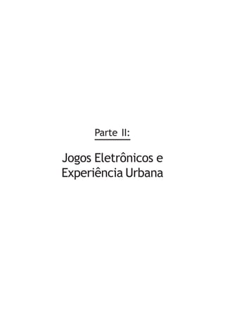 Parte II:

Jogos Eletrônicos e
Experiência Urbana
 