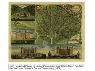 John Rocque, A Plan of ye Garden Plantation of Drumlangrig [sic] in Scotland,
the Seat of his Grace the Duke of Queensburry (1739)
 