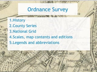 Ordnance Survey
1.History
2.County Series
3.National Grid
4.Scales, map contents and editions
5.Legends and abbreviations
 