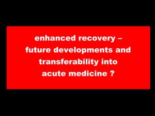 enhanced recovery –
future developments and

transferability into
acute medicine ?

 