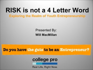 RISK is not a 4 Letter Word
 Exploring the Realm of Youth Entrepreneurship



                Presented By:
                Will MacMillan
 