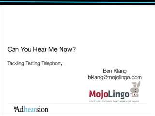 Can You Hear Me Now?

Tackling Testing Telephony
                                   Ben Klang
                             bklang@mojolingo.com
 