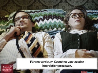 Führen wird zum Gestalten von sozialen
Interaktionsprozessen.