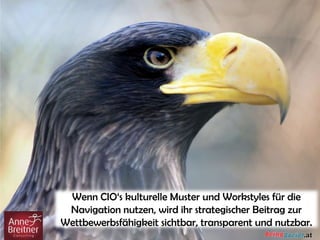 Wenn CIO‘s kulturelle Muster und Workstyles für die
Navigation nutzen, wird ihr strategischer Beitrag zur
Wettbewerbsfähigkeit sichtbar, transparent und nutzbar.