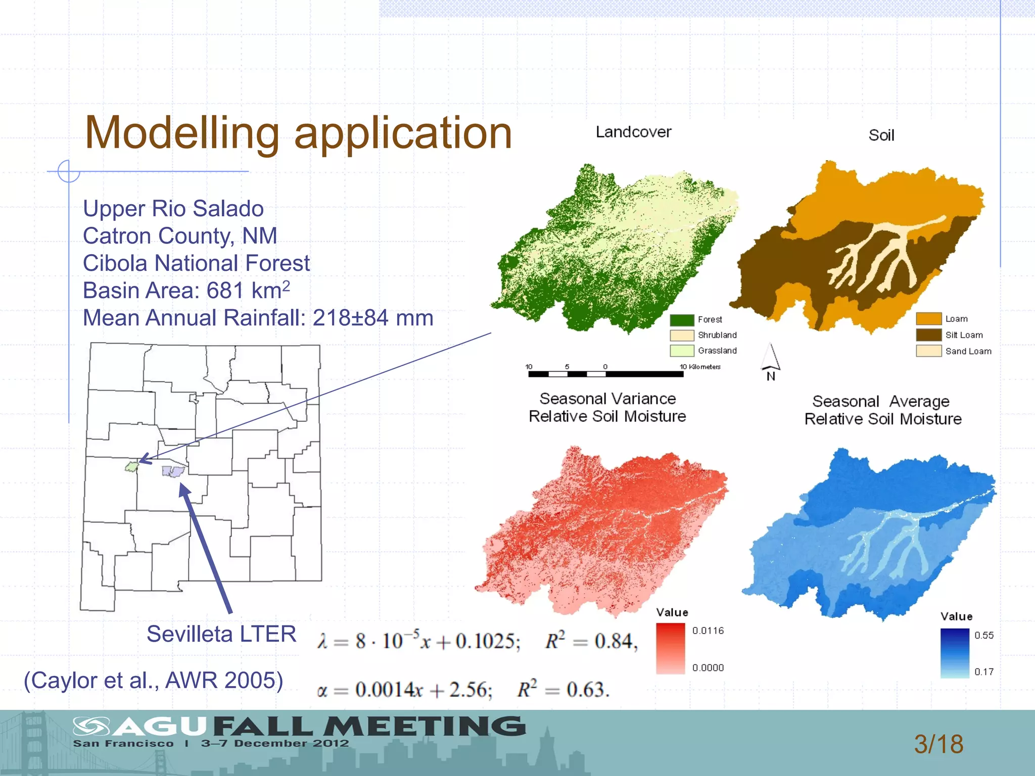 3/18
Modelling application
Upper Rio Salado
Catron County, NM
Cibola National Forest
Basin Area: 681 km2
Mean Annual Rainfall: 218±84 mm
Sevilleta LTER
(Caylor et al., AWR 2005)
 