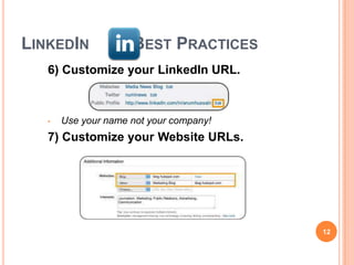 LINKEDIN             BEST PRACTICES
   6) Customize your LinkedIn URL.



   •   Use your name not your company!
   7) Customize your Website URLs.




                                         12
 