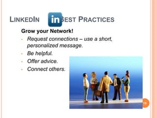 LINKEDIN         BEST PRACTICES
   Grow your Network!
   • Request connections – use a short,
     personalized message.
   • Be helpful.

   • Offer advice.

   • Connect others.




                                          15
 