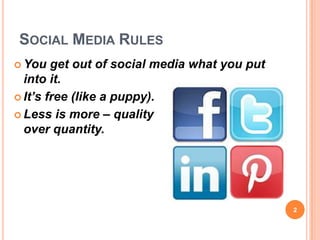 SOCIAL MEDIA RULES
 You   get out of social media what you put
  into it.
 It’s free (like a puppy).

 Less is more – quality
  over quantity.




                                               2
 