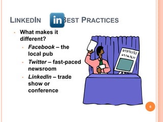 LINKEDIN            BEST PRACTICES
 •   What makes it
     different?
      • Facebook – the
         local pub
      • Twitter – fast-paced
         newsroom
      • LinkedIn – trade
         show or
         conference

                                     6
 