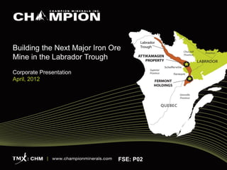 Building the Next Major Iron Ore
Mine in the Labrador Trough
Corporate Presentation
April, 2012




                               FSE: P02
 