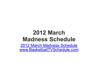2012 March
 Madness Schedule
2012 March Madness Schedule
www.BasketballTVSchedule.com
 