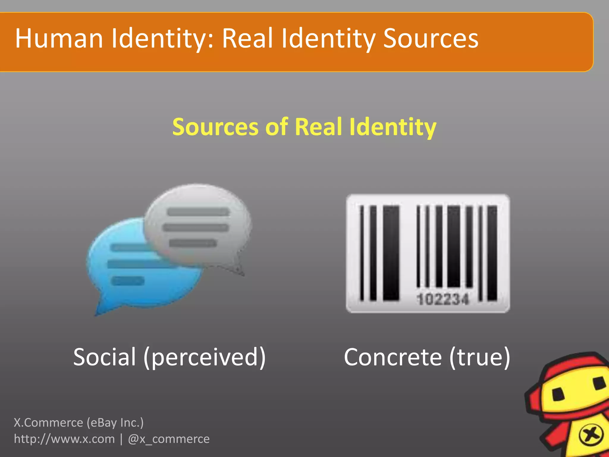 Human Identity: Real Identity Sources

                        Sources of Real Identity




         Social (perceived)            Concrete (true)

X.Commerce (eBay Inc.)
http://www.x.com | @x_commerce
 