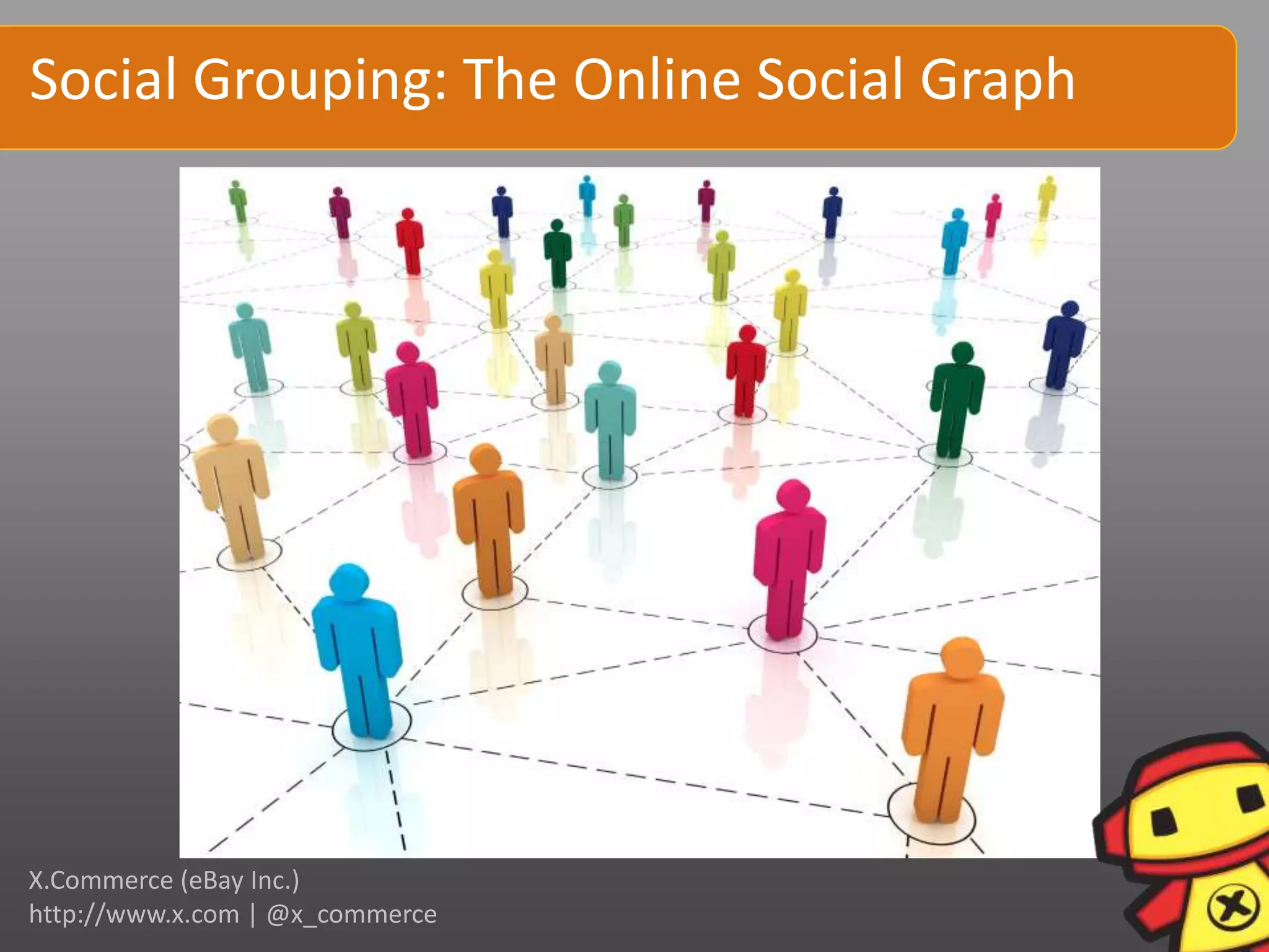 Social Grouping: The Online Social Graph




X.Commerce (eBay Inc.)
http://www.x.com | @x_commerce
 
