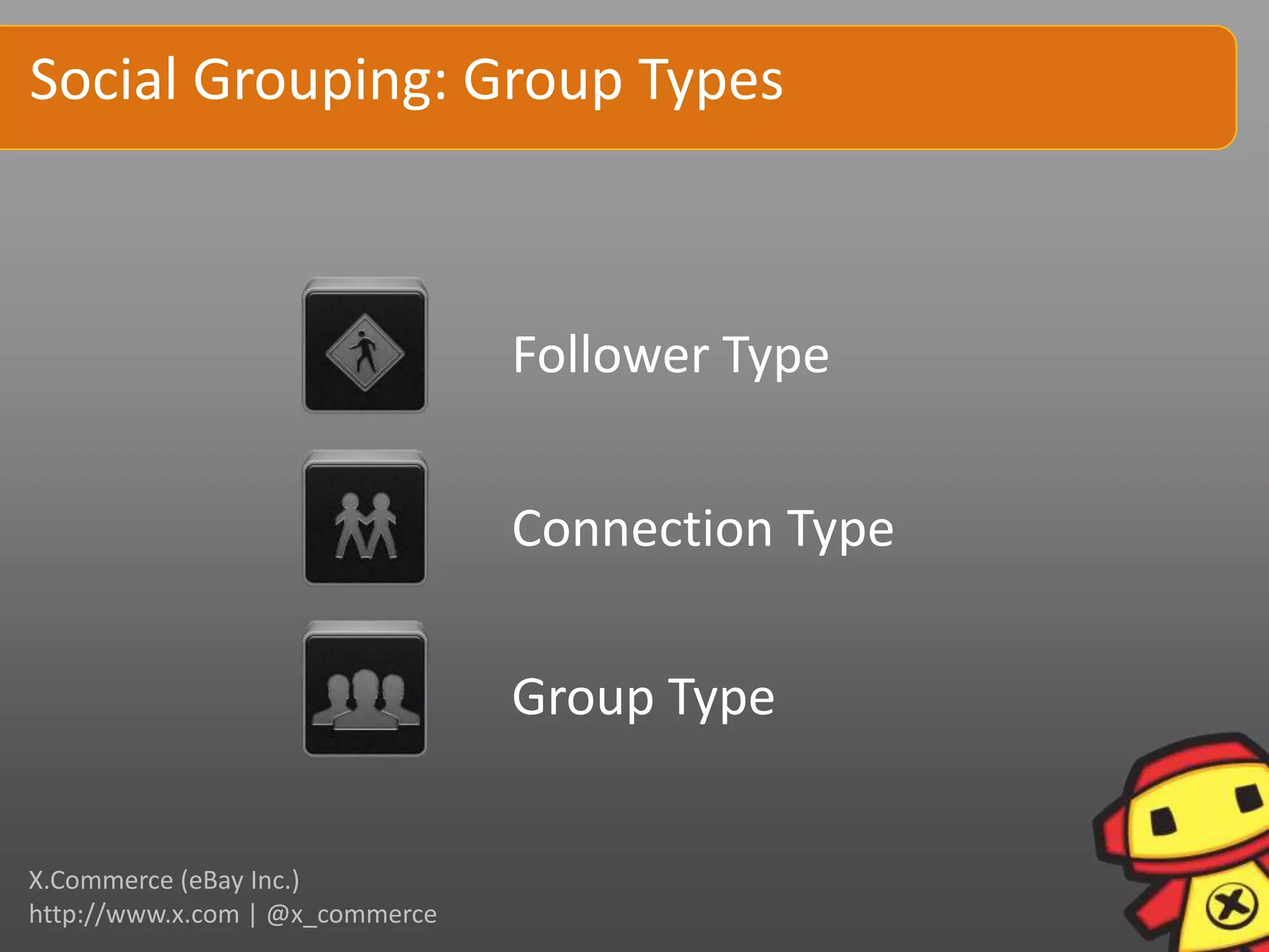 Social Grouping: Group Types



                                 Follower Type


                                 Connection Type

                                 Group Type


X.Commerce (eBay Inc.)
http://www.x.com | @x_commerce
 