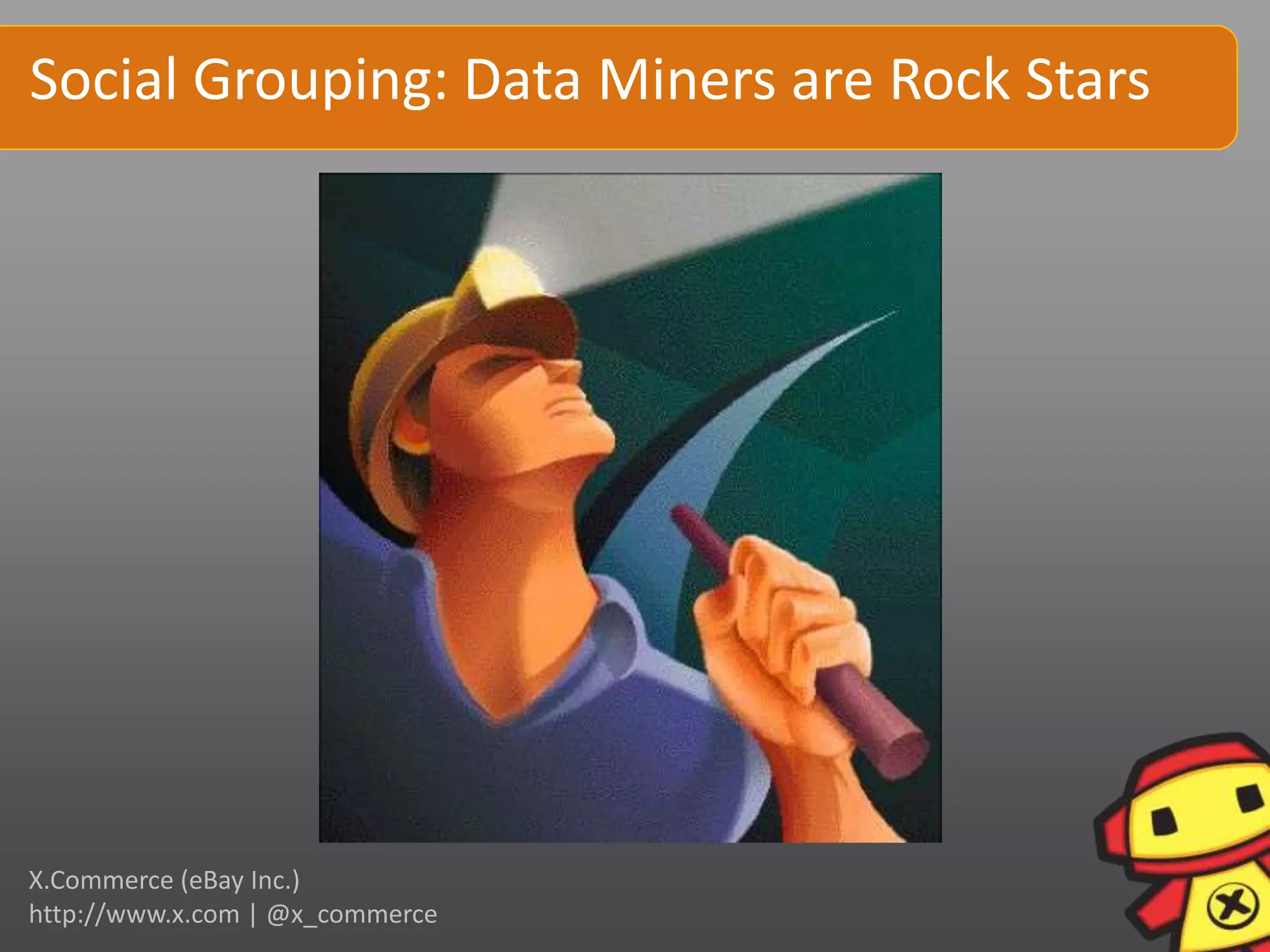 Social Grouping: Data Miners are Rock Stars




X.Commerce (eBay Inc.)
http://www.x.com | @x_commerce
 
