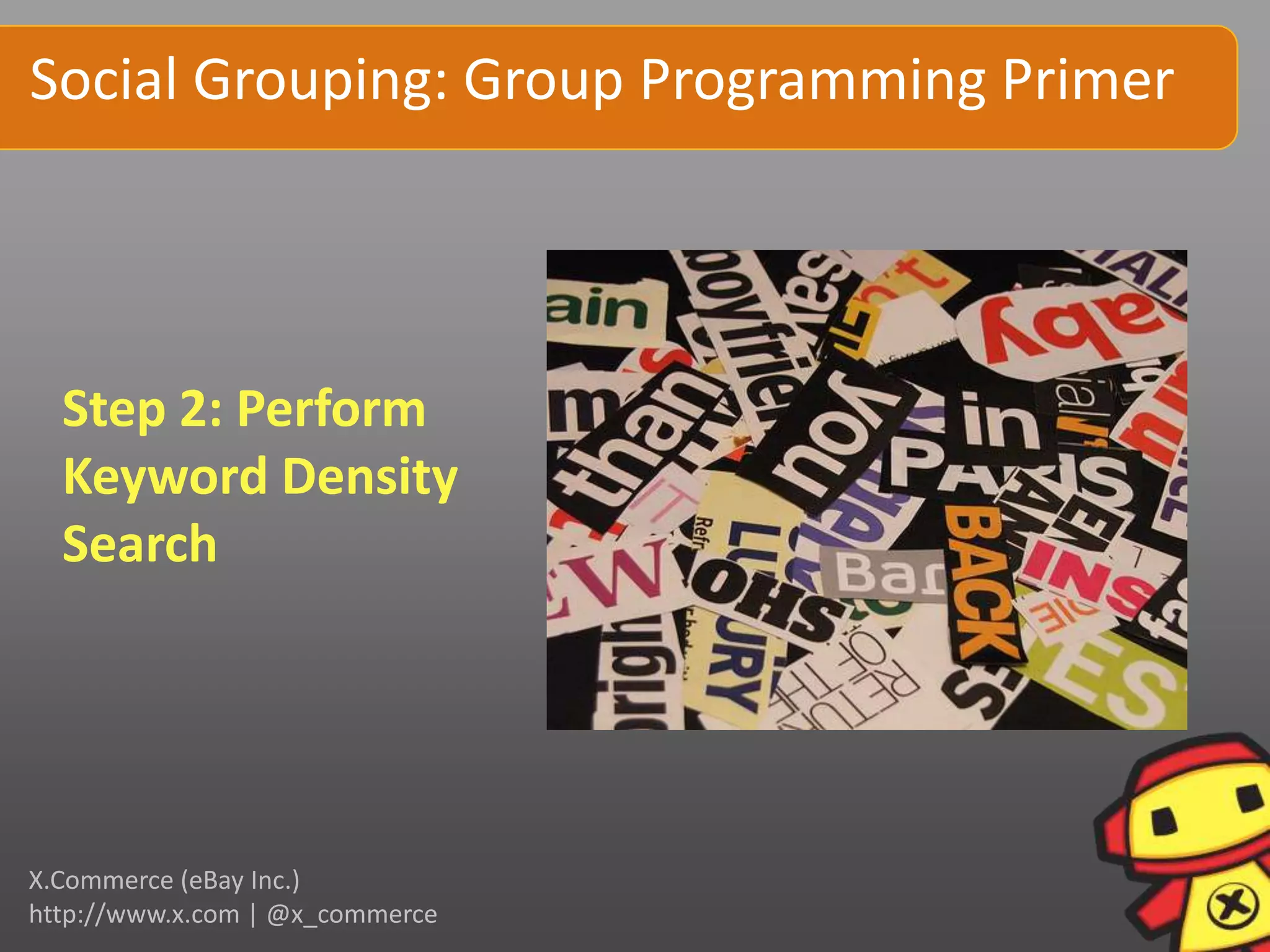 Social Grouping: Group Programming Primer




  Step 2: Perform
  Keyword Density
  Search




X.Commerce (eBay Inc.)
http://www.x.com | @x_commerce
 