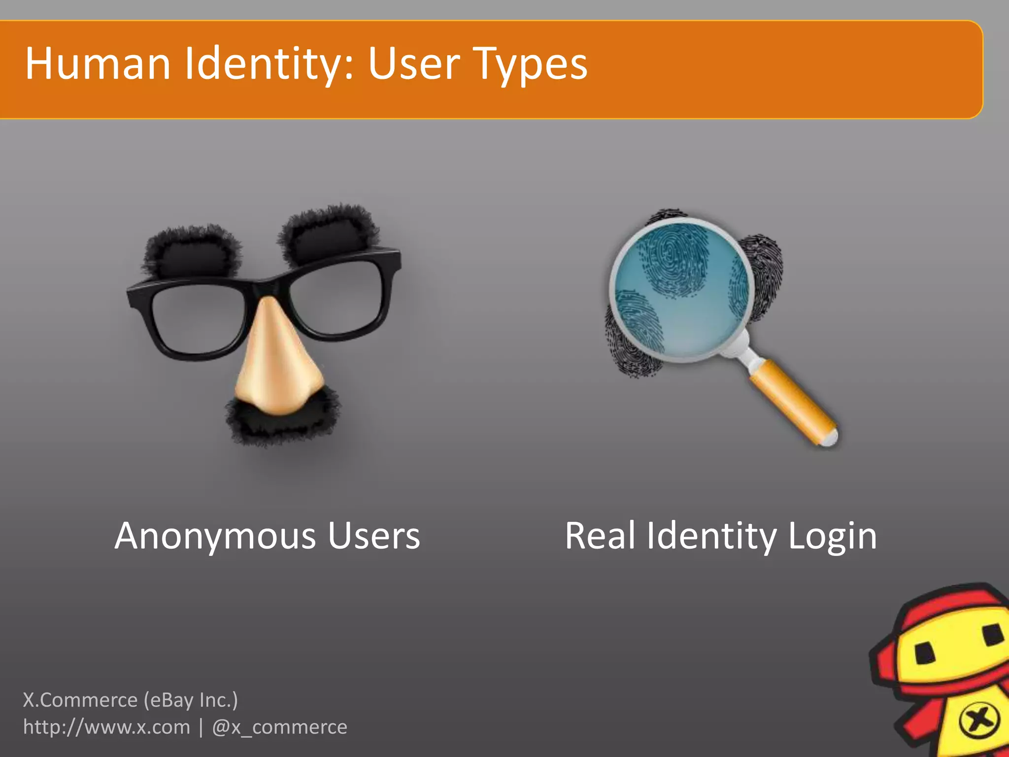 Human Identity: User Types




        Anonymous Users          Real Identity Login


X.Commerce (eBay Inc.)
http://www.x.com | @x_commerce
 