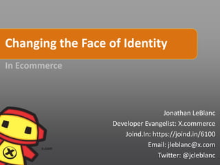 Changing the Face of Identity
In Ecommerce



                                    Jonathan LeBlanc
                   Developer Evangelist: X.commerce
                      Joind.In: https://joind.in/6100
                              Email: jleblanc@x.com
                                  Twitter: @jcleblanc
 