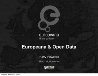 Europeana & Open Data
                                Harry Verwayen
                                March 16, Rotterdam




Tuesday, March 27, 2012
 