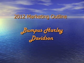 2012 Marketing Outline   Bumpus Harley Davidson   
