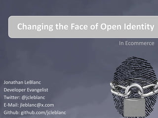 Changing the Face of Open Identity
                               In Ecommerce




Jonathan LeBlanc
Developer Evangelist
Twitter: @jcleblanc
E-Mail: jleblanc@x.com
Github: github.com/jcleblanc
 