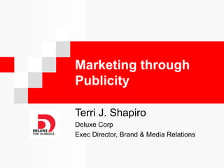 Marketing through
Publicity

Terri J. Shapiro
Deluxe Corp
Exec Director, Brand & Media Relations
 