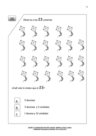 15
DISEÑO Y ELABORACIÓN POR PROF. MANUEL AMÉRICO LUQUE LLANQUI
FORMADOR PEDAGÓGICO REGIONAL PELA TACNA 2012
Observa a las 23 cometas:
¿Cuál vale lo mismo que el 23?
20
2 decenas
a
b
c
3 decenas y 2 unidades
1 decena y 13 unidades
 