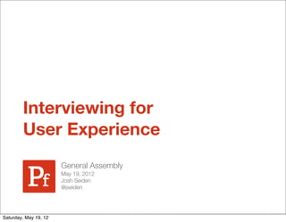 Interviewing for
        User Experience
                       General Assembly
                       May 19, 2012
                       Josh Seiden
                       @jseiden




Saturday, May 19, 12
 