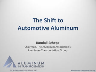 Randall Scheps
Chairman, The Aluminum Association’s
  Aluminum Transportation Group




                                       AluminumInTransportation.org
 