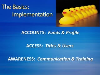 ACCOUNTS: Funds & Profile 
ACCESS: Titles & Users 
AWARENESS: Communication & Training 
 