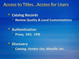Catalog Records 
Review Quality & Local Customizations 
Authentication 
Proxy, SSO, VPN 
Discovery 
Catalog, Vendor site, Moodle, etc. 
 