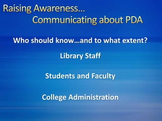 Who should know…and to what extent? 
Library Staff 
Students and Faculty 
College Administration 
 