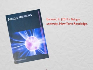Barnett, R. (2011). Being a
 university. New York: Routledge.	





5	

 