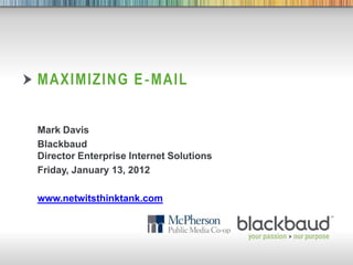 MAXIMIZING E ‐MAIL


Mark Davis
Blackbaud
Director Enterprise Internet Solutions
Friday, January 13, 2012

www.netwitsthinktank.com




                             1
 