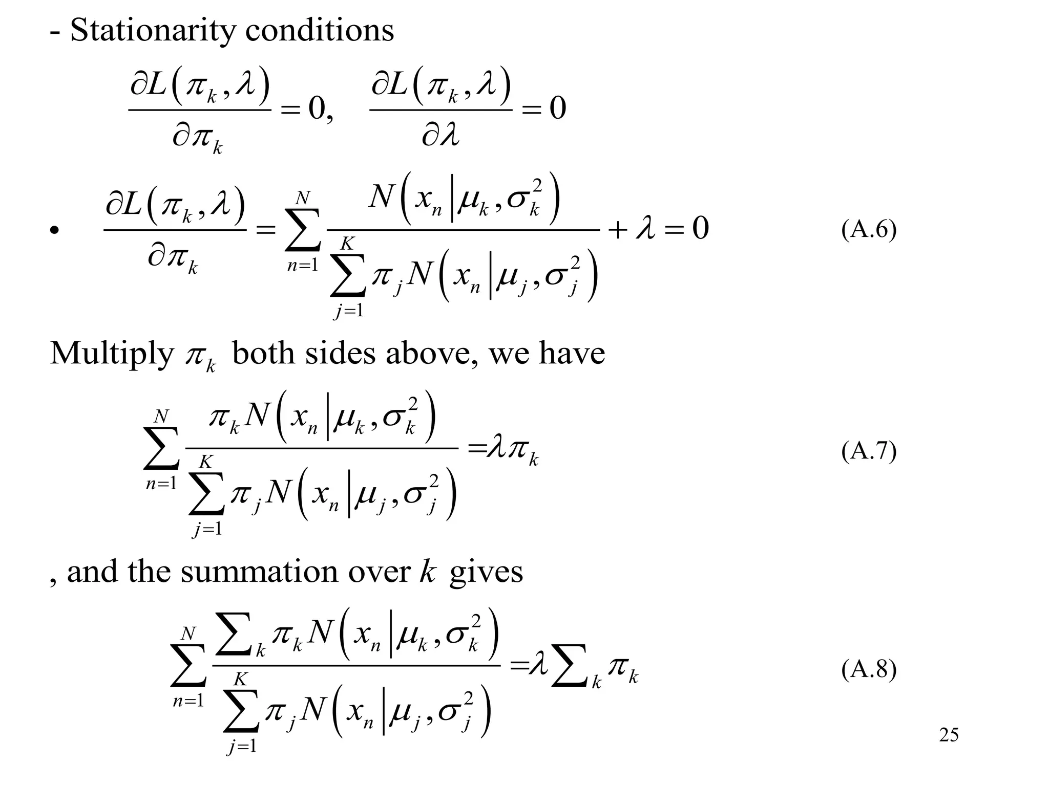 25
   
   
 
 
 
2
21
1
2
21
1
- Stationarity conditions
, ,
0, 0
,,
0
,
Multiply both sides above, we have
,
,
, and the s
k k
k
N
n k kk
K
nk
j n j j
j
k
N
k n k k
kK
n
j n j j
j
L L
N xL
N x
N x
N x
   
 
  


  

  

  




 
 
 

  






 
 
2
21
1
ummation over gives
,
,
N
k n k kk
kK k
n
j n j j
j
k
N x
N x
  
 
  



 

(A.6)
(A.7)
(A.8)
 