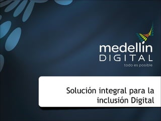 Solución integral para la
inclusión Digital
 