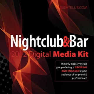 nightclub.com




2012 Digital Media Kit
                The only industry media
            group offering a growing
                 and engaged digital
                audience of on-premise
                           professionals!
 