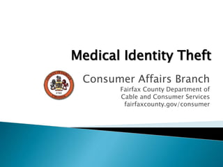 Consumer Affairs Branch
Fairfax County Department of
Cable and Consumer Services
fairfaxcounty.gov/consumer
Medical Identity Theft
 