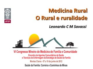 Medicina Rural
O Rural e ruralidade
     Leonardo C M Savassi
 