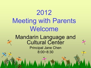 2012
Meeting with Parents
     Welcome
Mandarin Language and
   Cultural Center
     Principal Jane Chen
          8:00~8:30
 