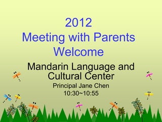 2012
Meeting with Parents
     Welcome
Mandarin Language and
   Cultural Center
     Principal Jane Chen
         10:30~10:55
 