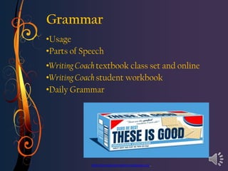 Grammar
•Usage
•Parts of Speech
•Writing Coach textbook class set and online
•Writing Coach student workbook
•Daily Grammar




             http://honors3grammartime.edublogs.org/..
 