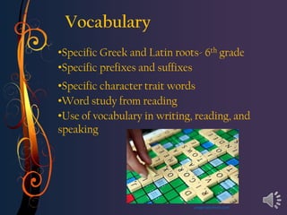 Vocabulary
•Specific Greek and Latin roots- 6th grade
•Specific prefixes and suffixes
•Specific character trait words
•Word study from reading
•Use of vocabulary in writing, reading, and
speaking




                              pragmaticmom.com
 