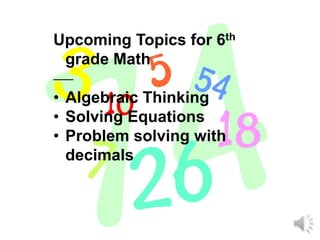 Upcoming Topics for 6th
 grade Math

• Algebraic Thinking
• Solving Equations
• Problem solving with
  decimals
 
