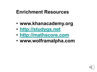 Enrichment Resources

•   www.khanacademy.org
•   http://studygs.net
•   http://mathscore.com
•   www.wolframalpha.com
 