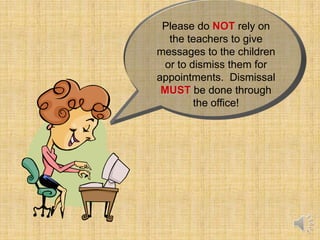 Please do NOT rely on
   the teachers to give
messages to the children
  or to dismiss them for
appointments. Dismissal
 MUST be done through
         the office!
 