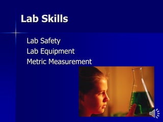 Lab Skills

 Lab Safety
 Lab Equipment
 Metric Measurement
 