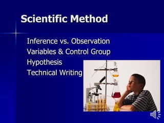 Scientific Method

 Inference vs. Observation
 Variables & Control Group
 Hypothesis
 Technical Writing
 