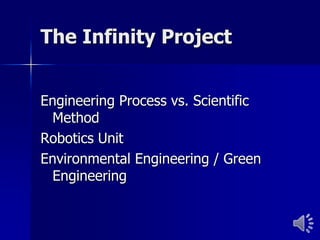The Infinity Project


Engineering Process vs. Scientific
  Method
Robotics Unit
Environmental Engineering / Green
  Engineering
 